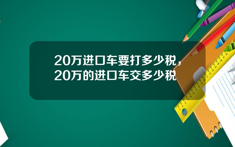 20万进口车要打多少税，20万的进口车交多少税