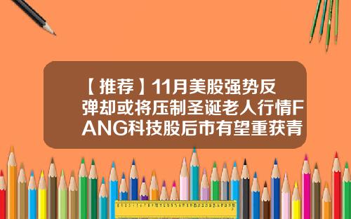 【推荐】11月美股强势反弹却或将压制圣诞老人行情FANG科技股后市有望重获青睐