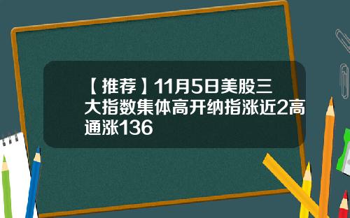 【推荐】11月5日美股三大指数集体高开纳指涨近2高通涨136