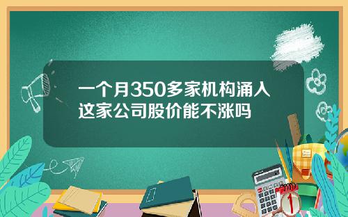 一个月350多家机构涌入这家公司股价能不涨吗