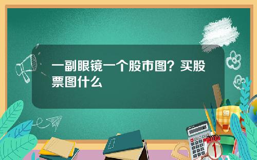 一副眼镜一个股市图？买股票图什么