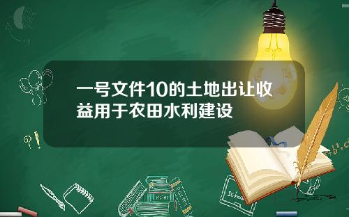 一号文件10的土地出让收益用于农田水利建设