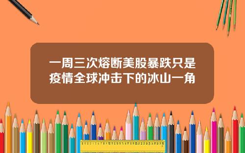 一周三次熔断美股暴跌只是疫情全球冲击下的冰山一角