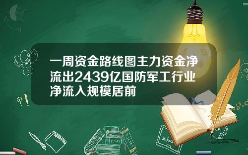 一周资金路线图主力资金净流出2439亿国防军工行业净流入规模居前