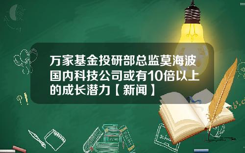 万家基金投研部总监莫海波国内科技公司或有10倍以上的成长潜力【新闻】