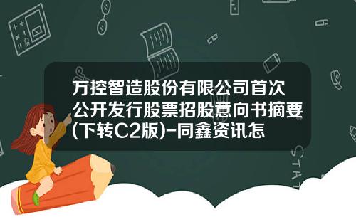 万控智造股份有限公司首次公开发行股票招股意向书摘要(下转C2版)-同鑫资讯怎么看股票