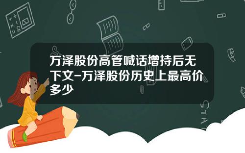 万泽股份高管喊话增持后无下文-万泽股份历史上最高价多少