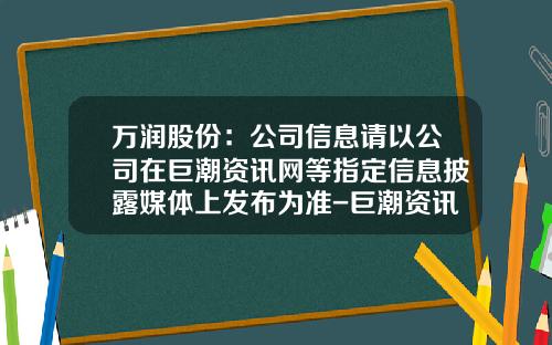 万润股份：公司信息请以公司在巨潮资讯网等指定信息披露媒体上发布为准-巨潮资讯网看股票价格