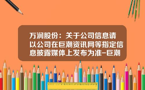 万润股份：关于公司信息请以公司在巨潮资讯网等指定信息披露媒体上发布为准-巨潮资讯网股票官网下载app