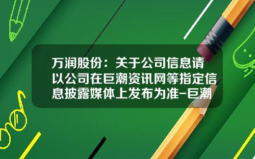 万润股份：关于公司信息请以公司在巨潮资讯网等指定信息披露媒体上发布为准-巨潮资讯网股票官网首页