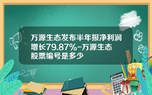 万源生态发布半年报净利润增长79.87%-万源生态股票编号是多少