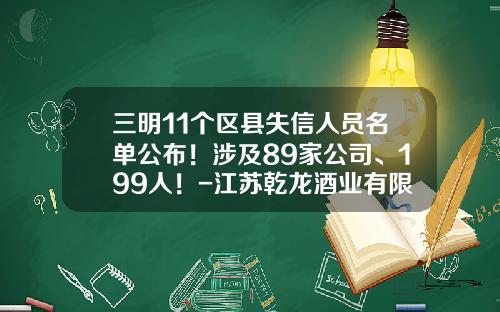 三明11个区县失信人员名单公布！涉及89家公司、199人！-江苏乾龙酒业有限公司