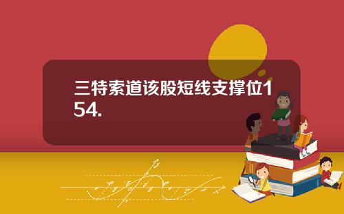 三特索道该股短线支撑位154.