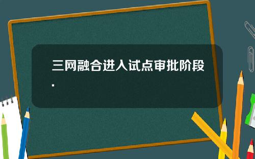 三网融合进入试点审批阶段.