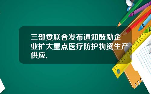 三部委联合发布通知鼓励企业扩大重点医疗防护物资生产供应.