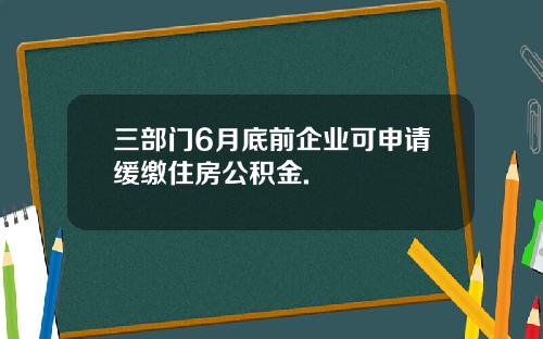 三部门6月底前企业可申请缓缴住房公积金.