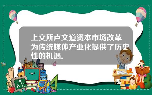 上交所卢文道资本市场改革为传统媒体产业化提供了历史性的机遇.