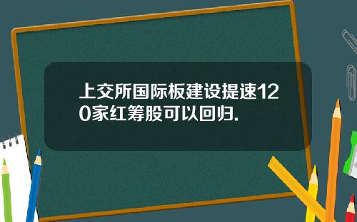 上交所国际板建设提速120家红筹股可以回归.