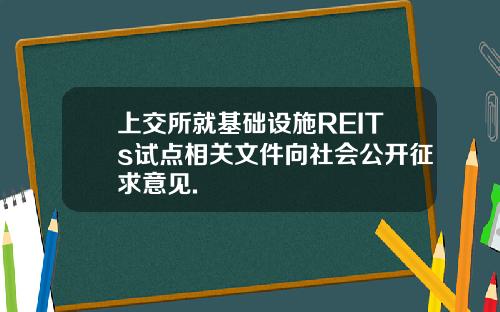 上交所就基础设施REITs试点相关文件向社会公开征求意见.