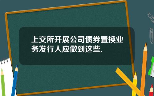 上交所开展公司债券置换业务发行人应做到这些.