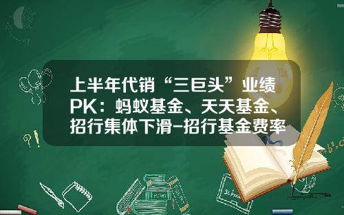 上半年代销“三巨头”业绩PK：蚂蚁基金、天天基金、招行集体下滑-招行基金费率