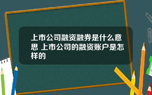 上市公司融资融券是什么意思 上市公司的融资账户是怎样的