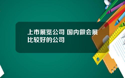 上市展览公司 国内做会展比较好的公司