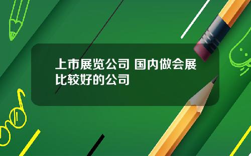 上市展览公司 国内做会展比较好的公司