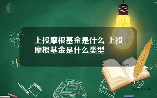 上投摩根基金是什么 上投摩根基金是什么类型