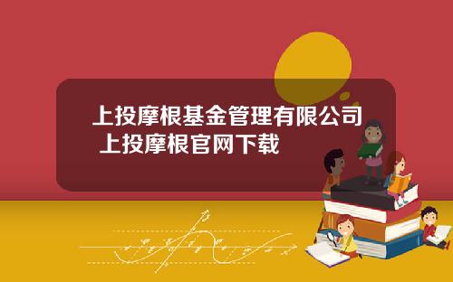 上投摩根基金管理有限公司 上投摩根官网下载