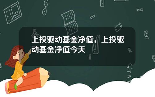 上投驱动基金净值，上投驱动基金净值今天