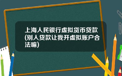 上海人民银行虚拟货币贷款(别人贷款让我开虚拟账户合法嘛)