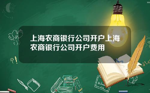 上海农商银行公司开户上海农商银行公司开户费用