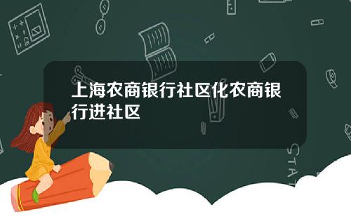 上海农商银行社区化农商银行进社区