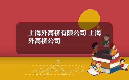 上海外高桥有限公司 上海外高桥公司