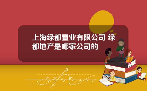 上海绿都置业有限公司 绿都地产是哪家公司的