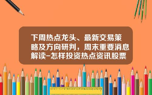 下周热点龙头、最新交易策略及方向研判，周末重要消息解读-怎样投资热点资讯股票