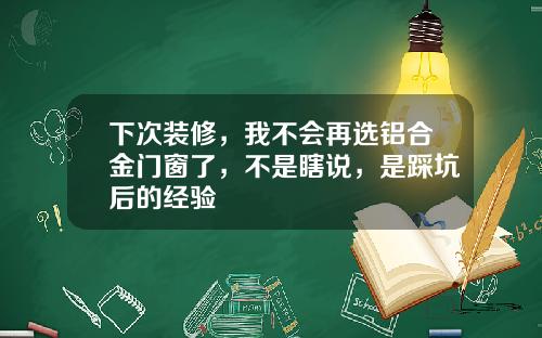 下次装修，我不会再选铝合金门窗了，不是瞎说，是踩坑后的经验