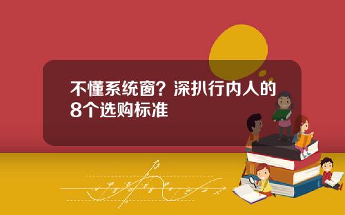 不懂系统窗？深扒行内人的8个选购标准