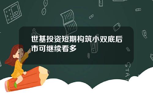 世基投资短期构筑小双底后市可继续看多