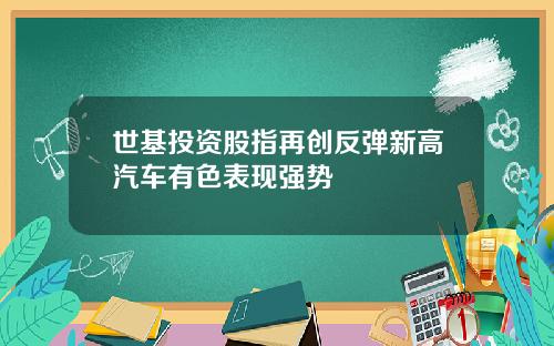 世基投资股指再创反弹新高汽车有色表现强势