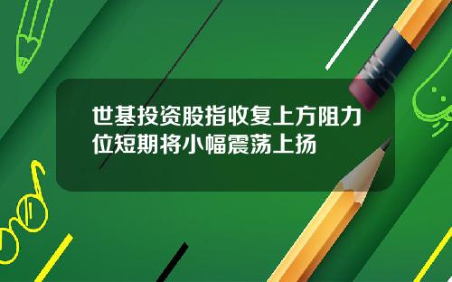 世基投资股指收复上方阻力位短期将小幅震荡上扬