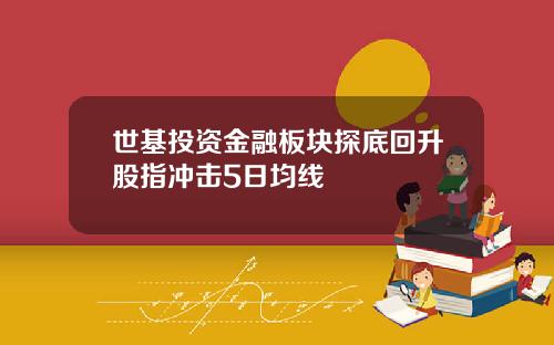 世基投资金融板块探底回升股指冲击5日均线