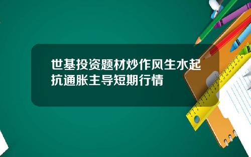 世基投资题材炒作风生水起抗通胀主导短期行情