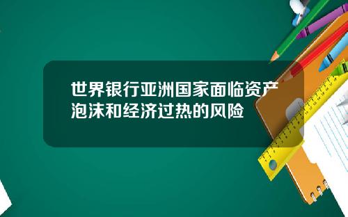 世界银行亚洲国家面临资产泡沫和经济过热的风险