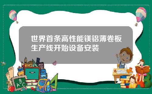 世界首条高性能镁铝薄卷板生产线开始设备安装