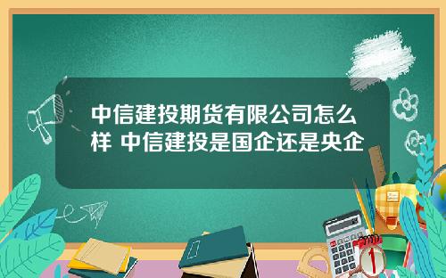 中信建投期货有限公司怎么样 中信建投是国企还是央企