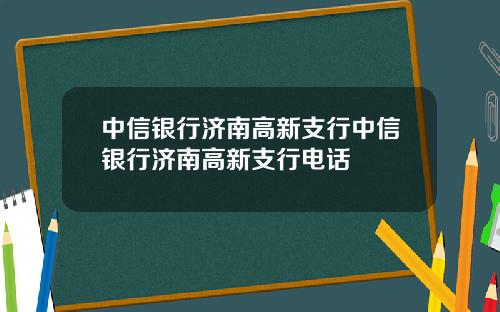 中信银行济南高新支行中信银行济南高新支行电话