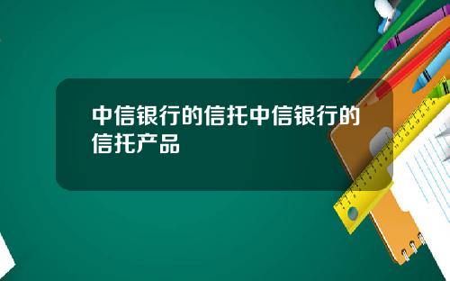 中信银行的信托中信银行的信托产品