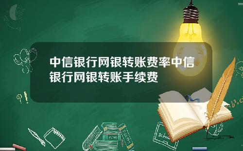 中信银行网银转账费率中信银行网银转账手续费